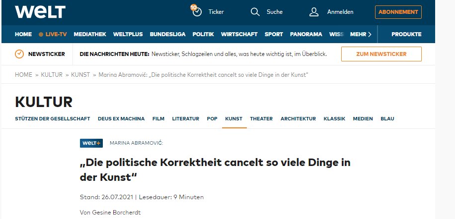 Na obrázku môže byť text, v ktorom sa píše „WeLT HOME Ticker Suche NEWSTICKER LIVE-TV MEDIATHEK WELTPLUS BUNDESLIGA POLITIK WIRTSCHAFT SPORT PANORAMA WISS HOME Anmelden KULTUR KUNST ABONNEMENT ENACHRICHTEN HEUTE: Newsticker, Schlagzeilen und alles, was heute wichtig ist, MEHR PRODUKTE Überblick. Marina Abramović: Die politische Korrektheit cancelt so viele Dinge no der Kunst" KULTUR STÜTZEN DER GESELLSCHAFT ZUM NEWSTICKER DEUS EXMAHNA FILM LITERATUR POP WeLT MARINA ABRAMOVIĆ KUNST THEATER ARCHITEKTUR KLASSIK MEDIEN BLAU „Die politische Korrektheit cancelt so viele Dinge in der Kunst" Stand: 26.07.2021 Lesedauer: Minuten Von Gesine Borcherdt“