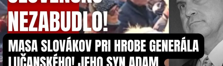 Slovensko nezabudlo! MASA Slovákov si pri hrobe Generála Lučanského! Jeho syn odhalil šokujúce