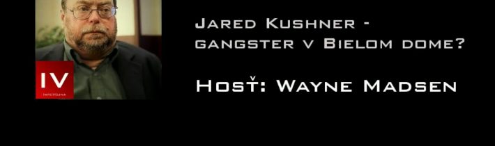 Informačná vojna 11.05.2017 J.Kushner – gangster v Bielom dome? – SK titulky – Hosť: Wayne Madsen
