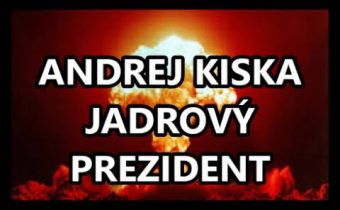 Andrej Kiska a jeho jadrové  magorenie