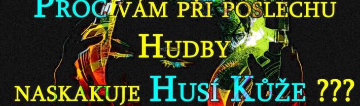 Proč vám při poslechu Hudby naskakuje Husí Kůže ???