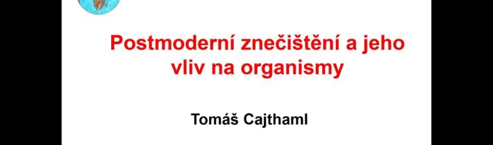 Pokroky v biologii 2023 (3.3) Tomáš Cajthaml: Postmoderní znečištění a jeho vliv…(PřF UK 4.2.2023)