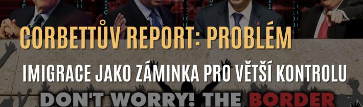 Corbettův report: Problém imigrace jako záminka k upevnění větší kontroly nad populací