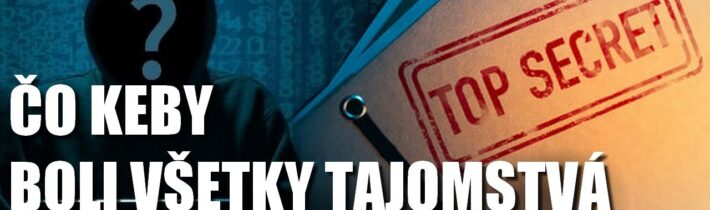 „Čo keby“ sa na VEREJNOSŤ dostali všetky PRÍSNE TAJNÉ informácie ?!