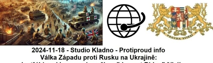 2024-11-18 – Studio Kladno – Protiproud info – Válka Západu proti Rusku na Ukrajině: