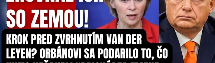 Krok pred zvrhnutím Van Der Leyen? Orbánovi sa podarilo to, čo nikto nečakal! Prichádza zmena, ktorá