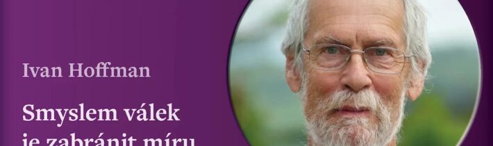 Ivan Hoffman: Smyslem válek je zabránit míru