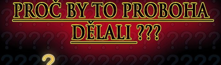 Proč by to Proboha dělali ??? (reupload)