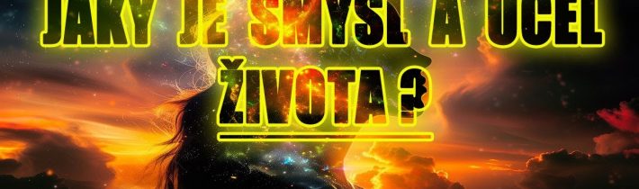 Jaký je Smysl a Účel života ???