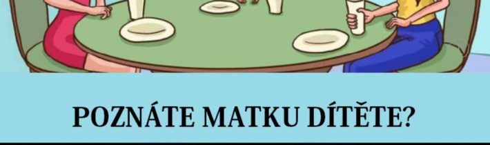 Tuhle hádanku vyřeší jenom úplný génius! Poznáte, kdo je matkou dítěte? Patříte …