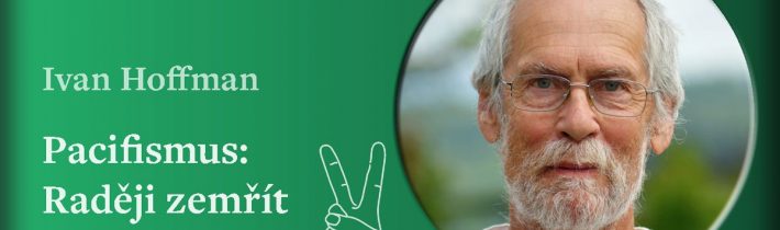 Ivan Hoffman: Pacifismus – Raději zemřít než zabít