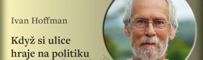 Ivan Hoffman: Když si ulice hraje na politiku