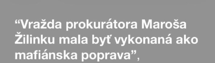 Vražda prokurátora Maroša Žilinku mala byť vykonaná „ako mafiánska poprava“, vy…
